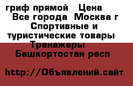 гриф прямой › Цена ­ 700 - Все города, Москва г. Спортивные и туристические товары » Тренажеры   . Башкортостан респ.